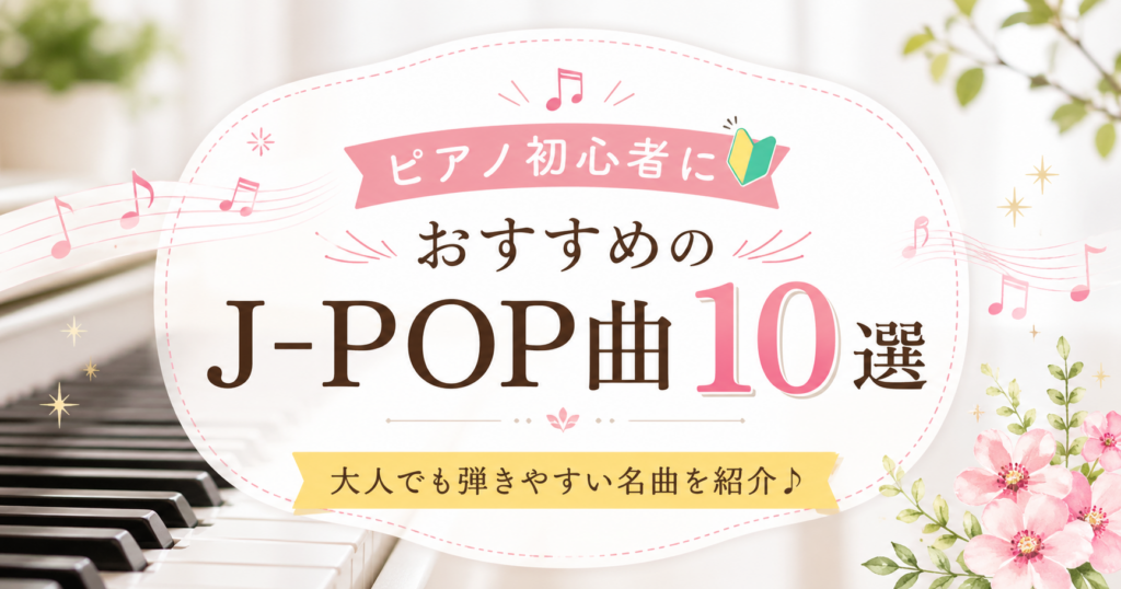 ピアノ鍵盤と音符を背景に「ピアノ初心者におすすめのJ-POP曲10選」と書かれたアイキャッチ画像