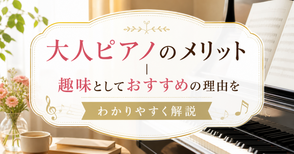 大人ピアノのメリットを解説する記事のアイキャッチ画像。明るい室内にピアノと楽譜、花やカップを配置し、趣味としてピアノを楽しむ雰囲気を表現